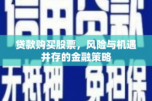 永善贷款购买股票，风险与机遇并存的金融策略