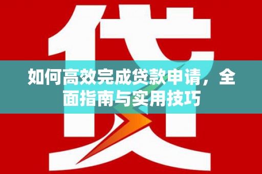 永善如何高效完成贷款申请，全面指南与实用技巧