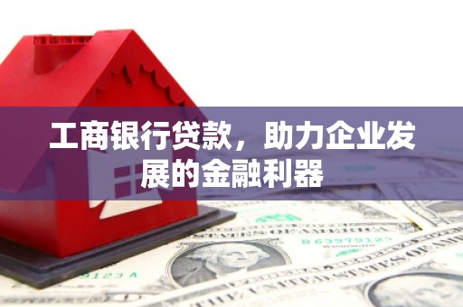 永善工商银行贷款，助力企业发展的金融利器