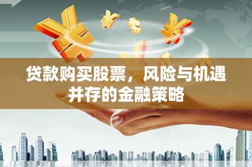 永善贷款购买股票，风险与机遇并存的金融策略