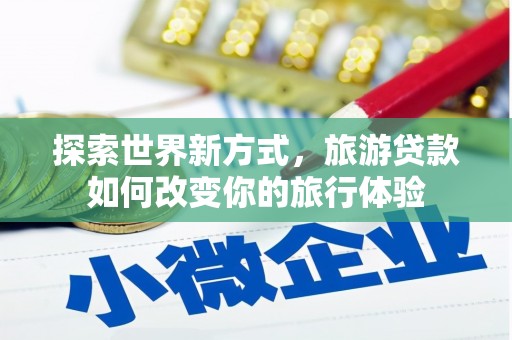 永善探索世界新方式，旅游贷款如何改变你的旅行体验