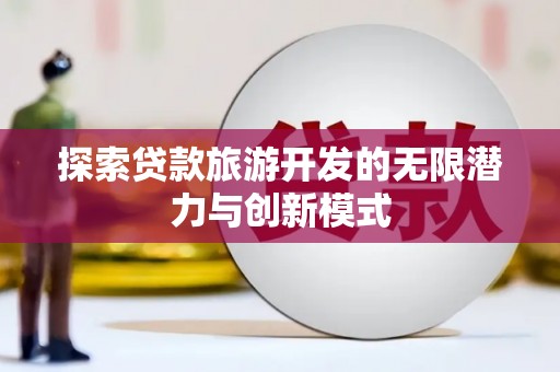 永善探索贷款旅游开发的无限潜力与创新模式