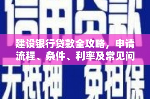 永善建设银行贷款全攻略，申请流程、条件、利率及常见问题解答