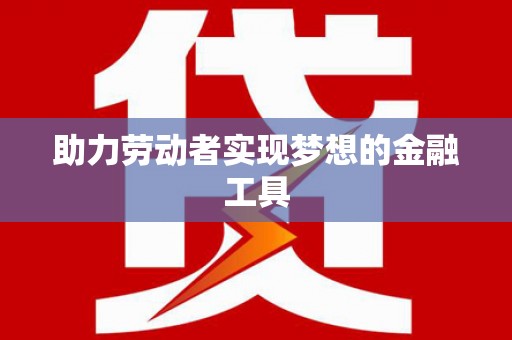 永善助力劳动者实现梦想的金融工具