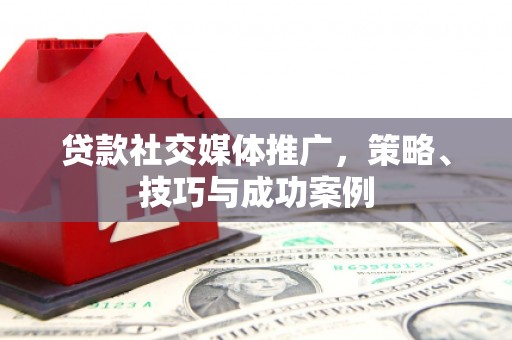 永善贷款社交媒体推广，策略、技巧与成功案例